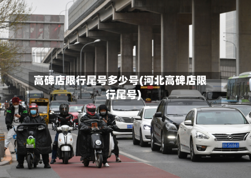高碑店限行尾号多少号(河北高碑店限行尾号)-第1张图片
