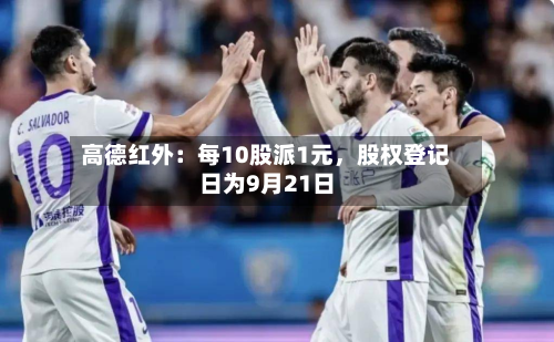 高德红外：每10股派1元，股权登记日为9月21日-第2张图片