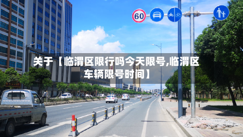 关于【临渭区限行吗今天限号,临渭区车辆限号时间】-第1张图片