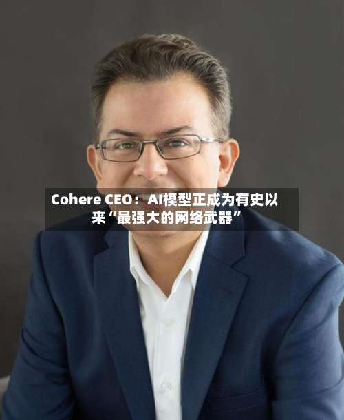 Cohere CEO：AI模型正成为有史以来“最强大的网络武器”-第1张图片