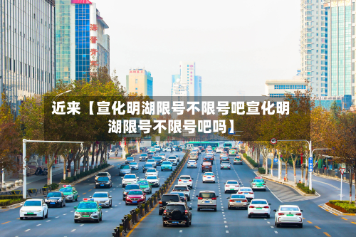 近来【宣化明湖限号不限号吧宣化明湖限号不限号吧吗】-第3张图片