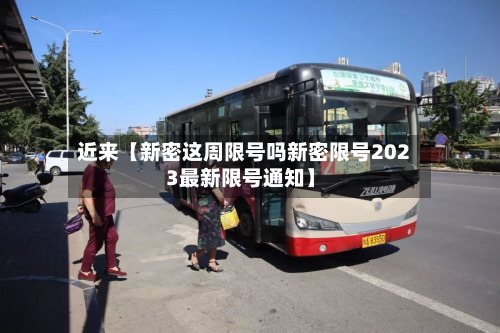 近来【新密这周限号吗新密限号2023最新限号通知】-第1张图片