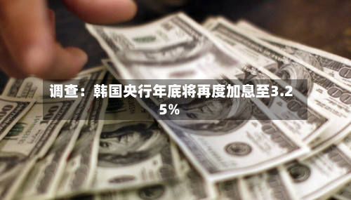 调查:韩国央行年底将再度加息至3.25%-第1张图片