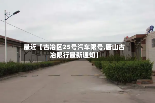 最近【古冶区25号汽车限号,唐山古冶限行最新通知】-第2张图片