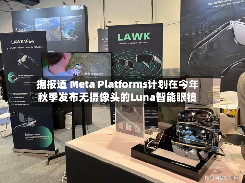 据报道 Meta Platforms计划在今年秋季发布无摄像头的Luna智能眼镜-第1张图片