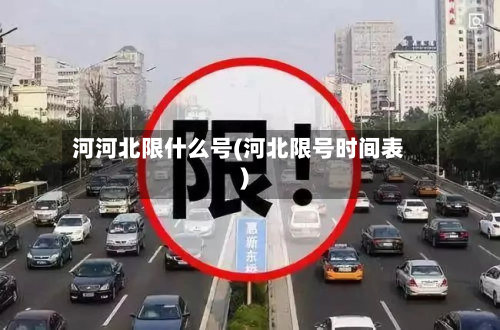 河河北限什么号(河北限号时间表)-第1张图片