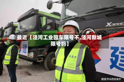 最近【泾河工业园车限号不,泾河新城限号吗】-第2张图片