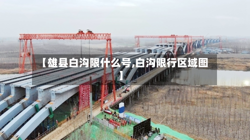 【雄县白沟限什么号,白沟限行区域图】-第1张图片