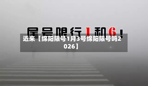 近来【绵阳限号1月3号绵阳限号吗2026】-第1张图片