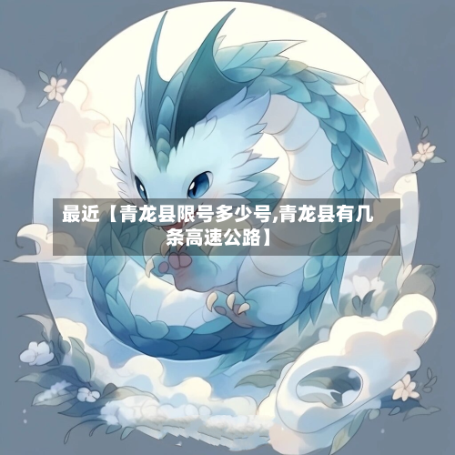 最近【青龙县限号多少号,青龙县有几条高速公路】-第1张图片