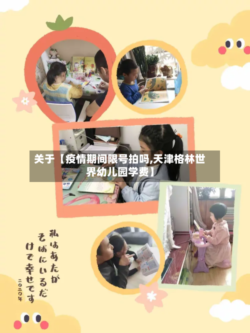 关于【疫情期间限号拍吗,天津格林世界幼儿园学费】-第2张图片