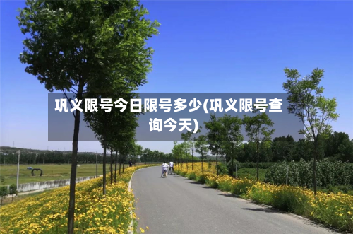 巩义限号今日限号多少(巩义限号查询今天)-第2张图片