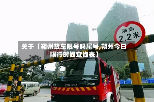 关于【朔州货车限号吗尾号,朔州今日限行时间查询表】-第1张图片