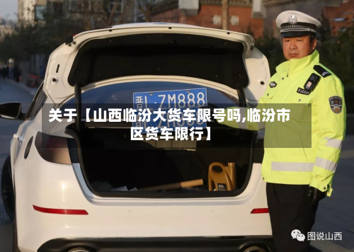 关于【山西临汾大货车限号吗,临汾市区货车限行】-第1张图片