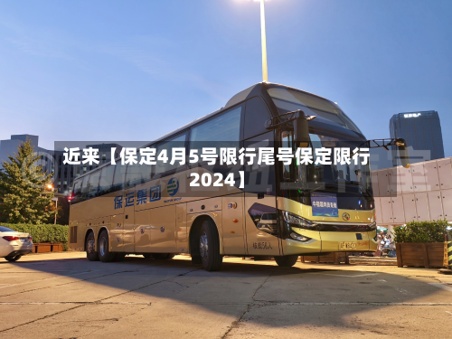 近来【保定4月5号限行尾号保定限行2024】-第1张图片