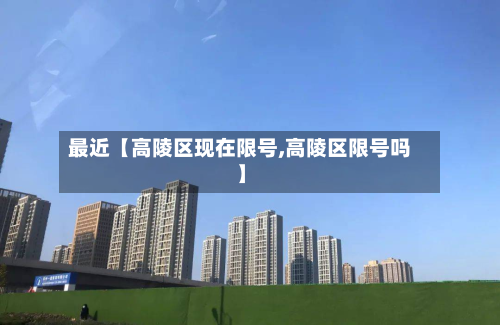 最近【高陵区现在限号,高陵区限号吗】-第1张图片