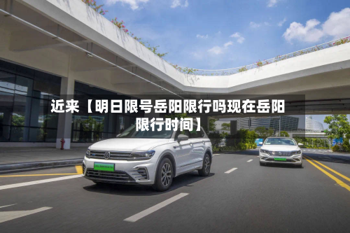 近来【明日限号岳阳限行吗现在岳阳限行时间】-第1张图片