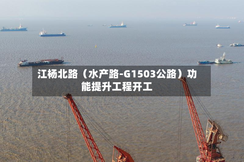 江杨北路(水产路-G1503公路)功能提升工程开工-第2张图片