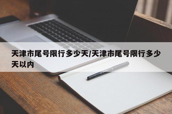 天津市尾号限行多少天/天津市尾号限行多少天以内