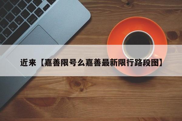 近来【嘉善限号么嘉善最新限行路段图】