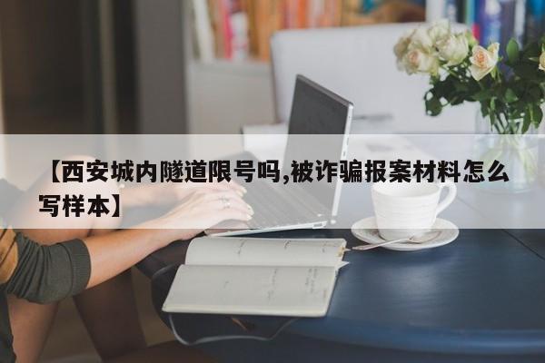 【西安城内隧道限号吗,被诈骗报案材料怎么写样本】