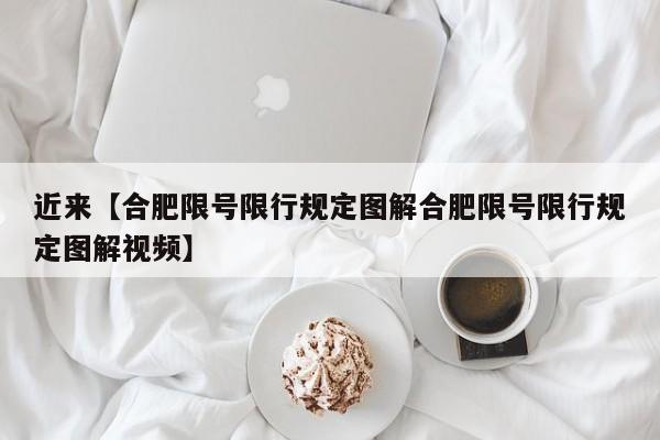 近来【合肥限号限行规定图解合肥限号限行规定图解视频】