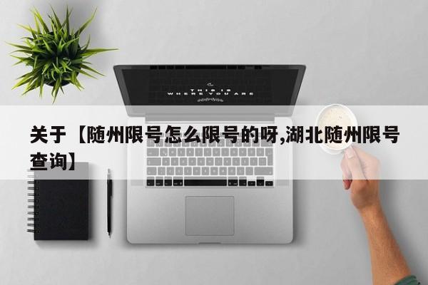 关于【随州限号怎么限号的呀,湖北随州限号查询】