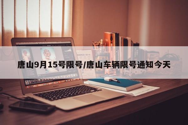 唐山9月15号限号/唐山车辆限号通知今天