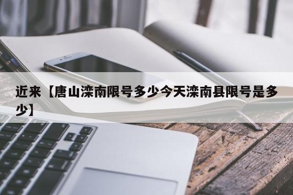 近来【唐山滦南限号多少今天滦南县限号是多少】