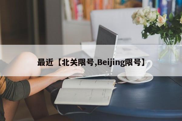 最近【北关限号,Beijing限号】