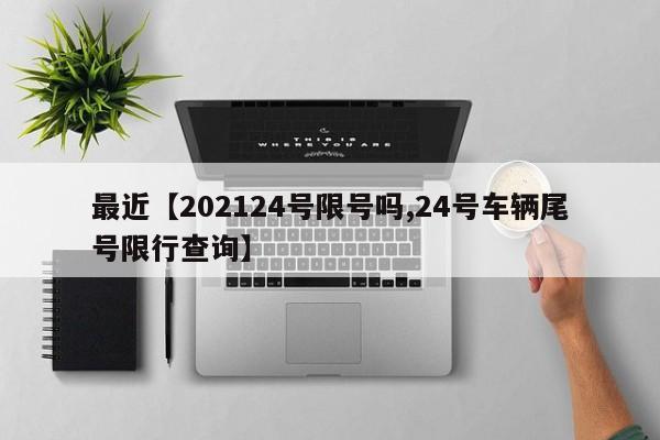 最近【202124号限号吗,24号车辆尾号限行查询】