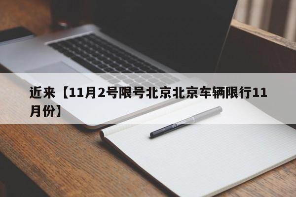 近来【11月2号限号北京北京车辆限行11月份】