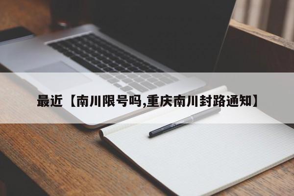最近【南川限号吗,重庆南川封路通知】