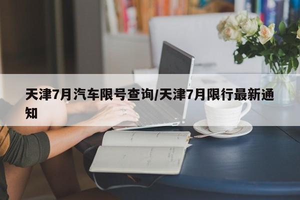 天津7月汽车限号查询/天津7月限行最新通知