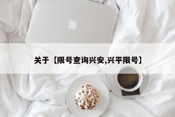 关于【限号查询兴安,兴平限号】