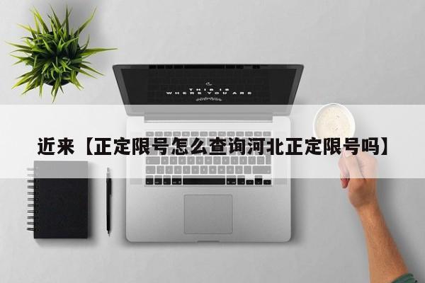 近来【正定限号怎么查询河北正定限号吗】