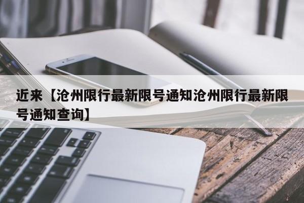 近来【沧州限行最新限号通知沧州限行最新限号通知查询】