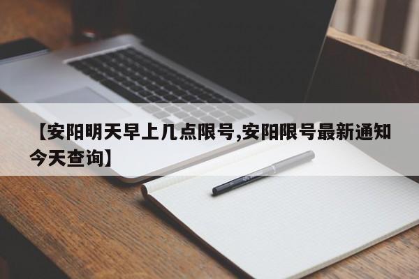 【安阳明天早上几点限号,安阳限号最新通知今天查询】