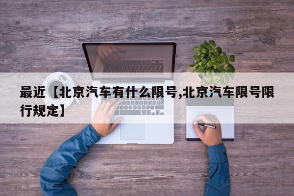 最近【北京汽车有什么限号,北京汽车限号限行规定】