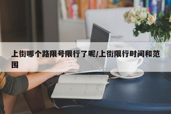 上街哪个路限号限行了呢/上街限行时间和范围