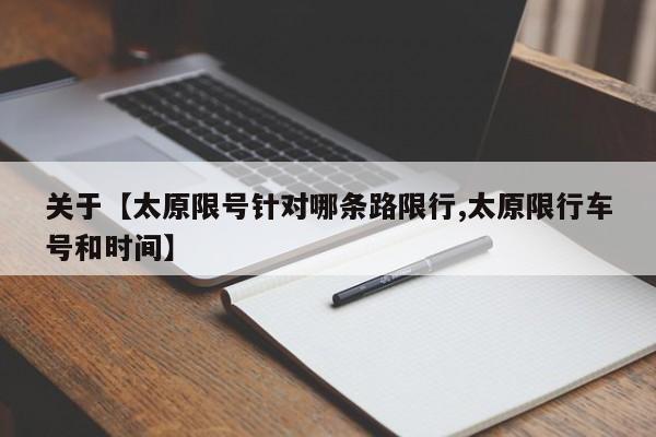 关于【太原限号针对哪条路限行,太原限行车号和时间】