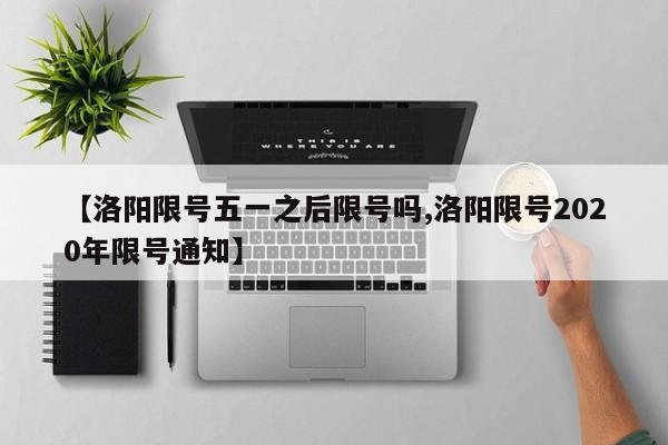 【洛阳限号五一之后限号吗,洛阳限号2020年限号通知】