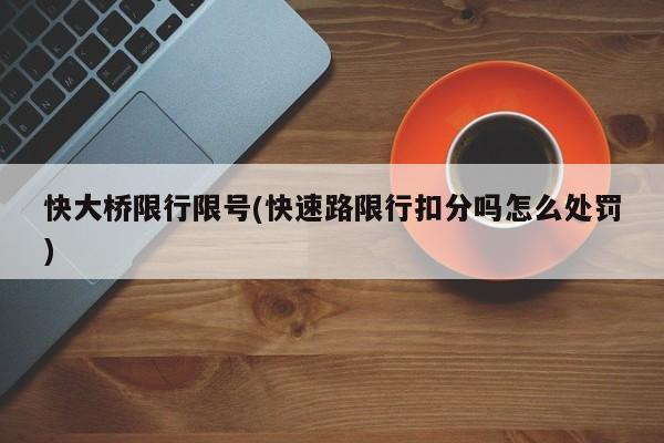 快大桥限行限号(快速路限行扣分吗怎么处罚)