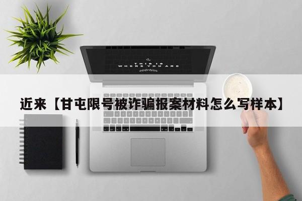 近来【甘屯限号被诈骗报案材料怎么写样本】