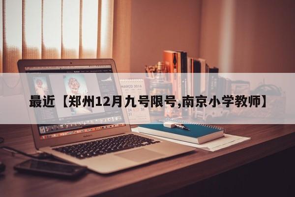 最近【郑州12月九号限号,南京小学教师】