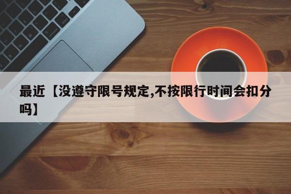 最近【没遵守限号规定,不按限行时间会扣分吗】