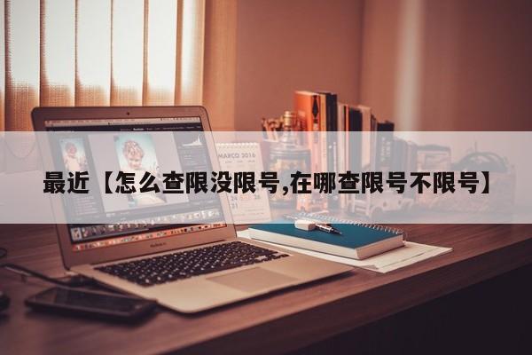 最近【怎么查限没限号,在哪查限号不限号】
