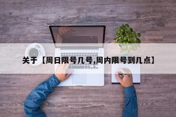 关于【周日限号几号,周内限号到几点】