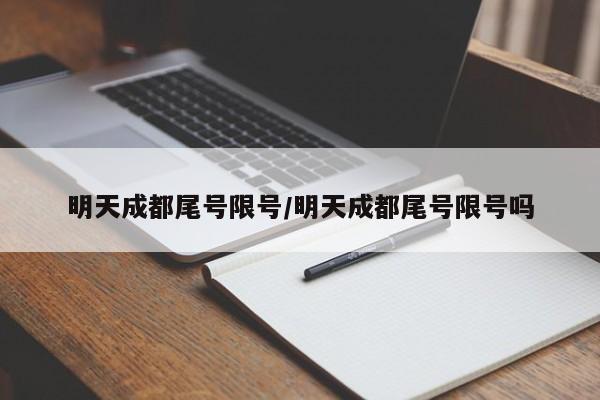明天成都尾号限号/明天成都尾号限号吗