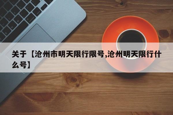 关于【沧州市明天限行限号,沧州明天限行什么号】